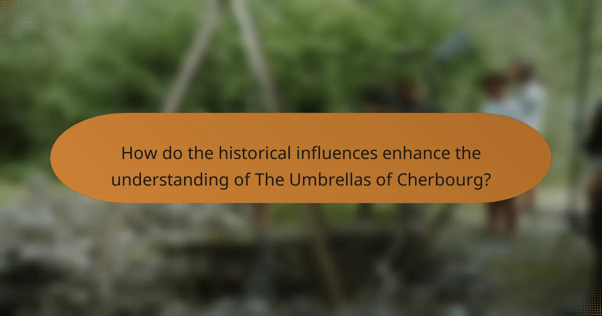 How do the historical influences enhance the understanding of The Umbrellas of Cherbourg?