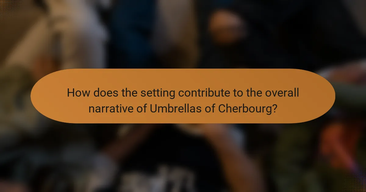How does the setting contribute to the overall narrative of Umbrellas of Cherbourg?